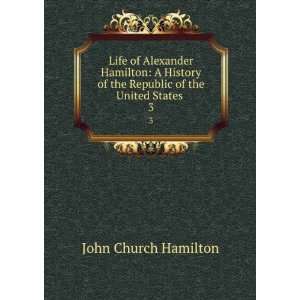  Life of Alexander Hamilton A History of the Republic of 