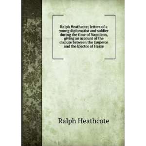  Ralph Heathcote; letters of a young diplomatist and 