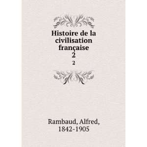   de la civilisation franÃ§aise. 2 Alfred, 1842 1905 Rambaud Books