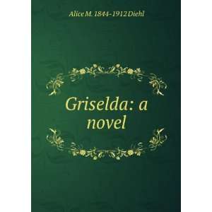  Griselda a novel Alice M. 1844 1912 Diehl Books