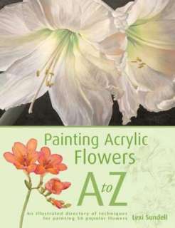   Acrylic Flowers A to Z by Lexi Sundell, F+W Media, Inc.  Hardcover