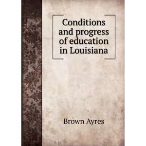   Conditions and progress of education in Louisiana Brown Ayres Books