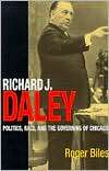Richard J. Daley Politics, Race, and the Governing of Chicago 