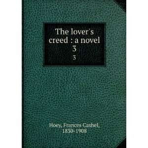   The lovers creed  a novel. 3 Frances Cashel, 1830 1908 Hoey Books