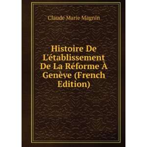   RÃ©forme Ã? GenÃ¨ve (French Edition) Claude Marie Magnin Books