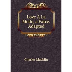  Love Ã? La Mode, a Farce. Adapted Charles Macklin Books