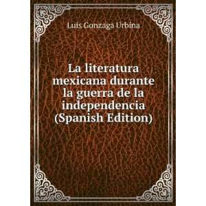 La literatura mexicana durante la guerra de la independencia (Spanish 