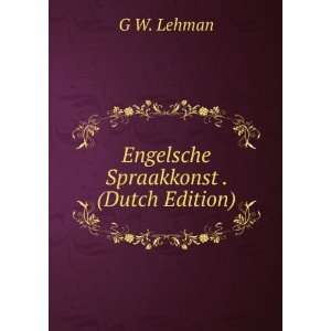    Engelsche Spraakkonst . (Dutch Edition) G W. Lehman Books