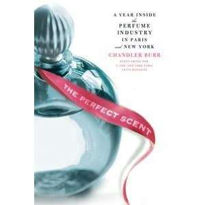 The Perfect Scent by Chandler Burr A Year Inside The Perfume Industry 