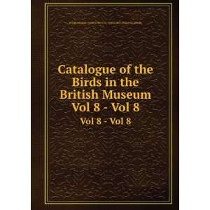 Catalogue of the Birds in the British Museum. Vol 8   Vol 