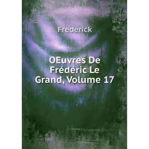    OEuvres De FrÃ©dÃ©ric Le Grand, Volume 17 Frederick Books