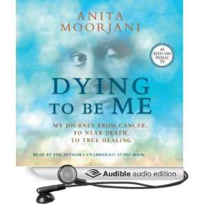 Dying to Be Me My Journey from Cancer, to Near Death, to True Healing 