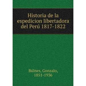   libertadora del PerÃº 1817 1822 Gonzalo, 1851 1936 BÃºlnes Books