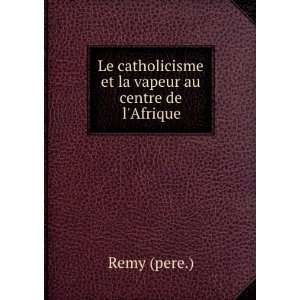 Le Catholicisme Et La Vapeur Au Centre De Lafrique (French Edition)