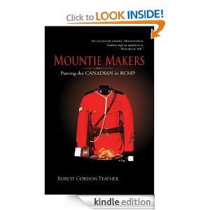 Mountie Makers Putting the Canadian in RCMP Robert Gordon Teather 