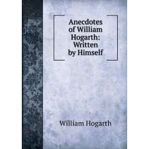   of William Hogarth Written by Himself William Hogarth Books