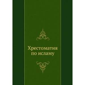 Hrestomatiya po islamu (in Russian language) S.M. Prozorov  