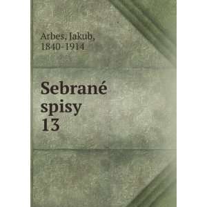  SebranÃ© spisy. 13 Jakub, 1840 1914 Arbes Books