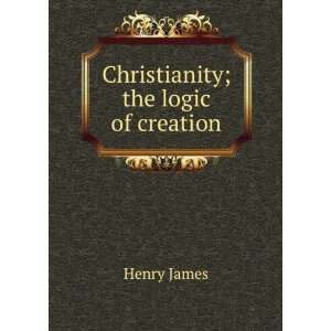  Christianity; the logic of creation Henry James Books