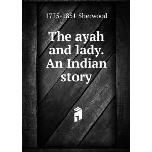  The ayah and lady. An Indian story 1775 1851 Sherwood 