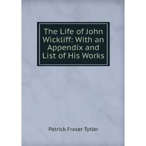   John Wickliff With an Appendix and List of His Works Patrick Fraser