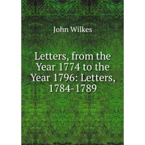   the Year 1774 to the Year 1796 Letters, 1784 1789 John Wilkes Books