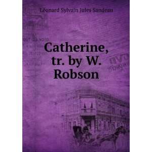   Catherine, tr. by W. Robson LÃ©onard Sylvain Jules Sandeau Books