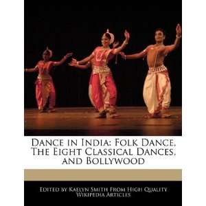 Dance in India Folk Dance, The Eight Classical Dances, and Bollywood 