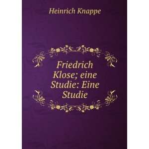  Friedrich Klose; eine Studie Eine Studie Heinrich Knappe Books