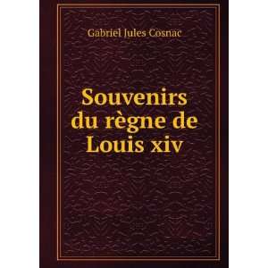    Souvenirs du rÃ¨gne de Louis xiv Gabriel Jules Cosnac Books