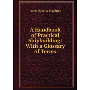   Shipbuilding With a Glossary of Terms James Douglas MacBride Books