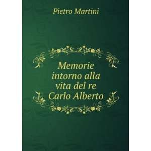   Memorie intorno alla vita del re Carlo Alberto Pietro Martini Books