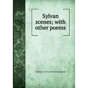 Sylvan scenes; with other poems Thomas G. [from old catalog] Spear 