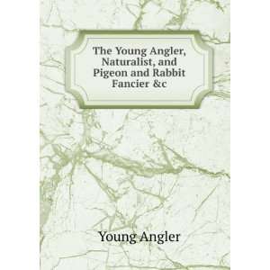   , Naturalist, and Pigeon and Rabbit Fancier &c Young Angler Books