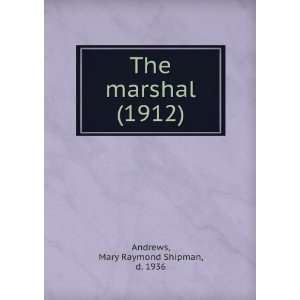  The marshal (1912) Mary Raymond Shipman, d. 1936 Andrews Books