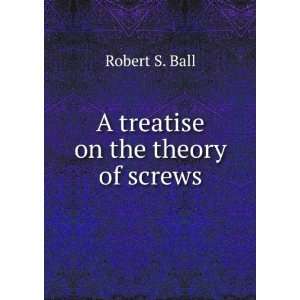  A treatise on the theory of screws Robert S. Ball Books
