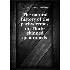   , or, Thick skinned quadrupeds . Sir William Jardine Books