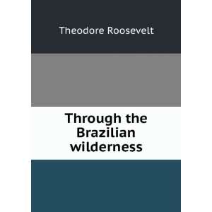   the Brazilian wilderness Theodore Roosevelt  Books