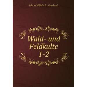    Wald  und Feldkulte. 1 2 Johann Wilhelm E . Mannhardt Books