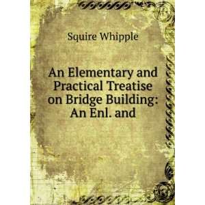   Treatise on Bridge Building An Enl. and Squire Whipple Books