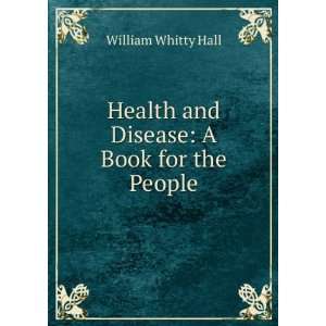   Health and Disease A Book for the People William Whitty Hall Books