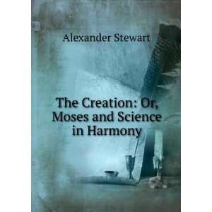  The Creation Or, Moses and Science in Harmony Alexander 