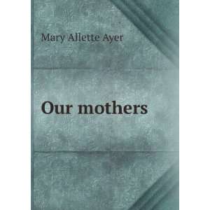  Our mothers Mary Allette Ayer Books