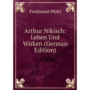 Arthur Nikisch Leben Und Wirken (German Edition) Ferdinand Pfohl 