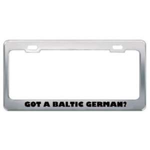 Got A Baltic German? Nationality Country Metal License Plate Frame 