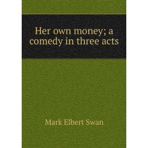  Her own money; a comedy in three acts Mark Elbert Swan 
