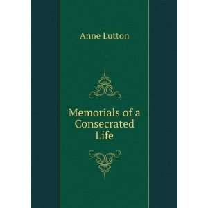  Memorials of a Consecrated Life Anne Lutton Books