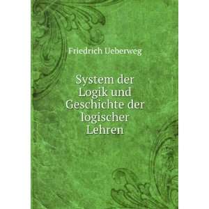   Logik und Geschichte der logischer Lehren Friedrich Ueberweg Books