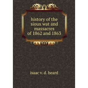  history of the sioux wat and massacres of 1862 and 1863 