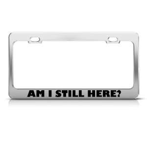 Am I Still Here? Humor license plate frame Stainless Metal 